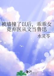 被墙撞了以后，乖乖女竟弃医从文当鲁迅