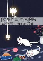 [女高怪谈]早死的恶鬼是白月光(纪念)(